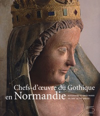 Catherine Arminjon et Sandrine Berthelot - Chefs-d'oeuvre du Gothique en Normandie - Sculpture et orfèvrerie du XIIIe au XVe siècle.