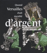 Catherine Arminjon - Quand Versailles était meublé d'argent.