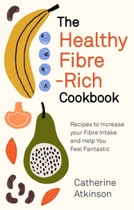 Catherine Atkinson - The Healthy Fibre-rich Cookbook - Recipes to Increase Your Fibre Intake and Help You Feel Fantastic.