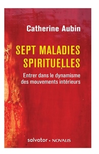 Catherine Aubin - Sept maladies spirituelles - Entrer dans le dynamisme des mouvements intérieurs.