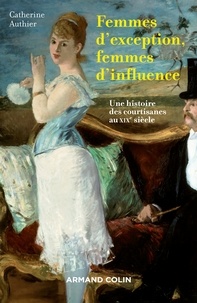 Catherine Authier - Femmes d'exception, femmes d'influence - Une histoire des courtisanes au XIXe siècle.