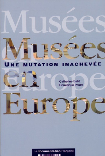 Catherine Ballé et Dominique Poulot - Musées en Europe - Une mutation inachevée.