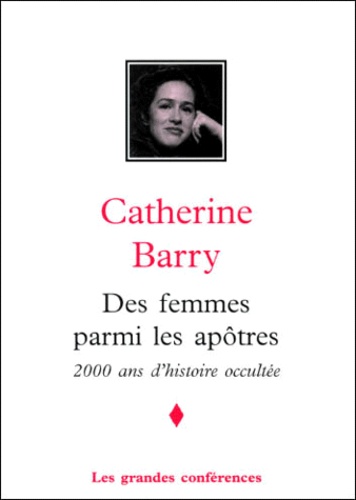 Catherine Barry - Des Femmes Parmi Les Apotres. 2000 Ans D'Histoire Occultee.