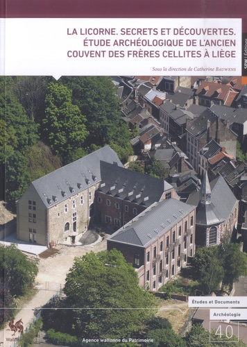 La Licorne. Secrets et découvertes. Etude archéologique de l'ancien couvent des frères cellites à Liège