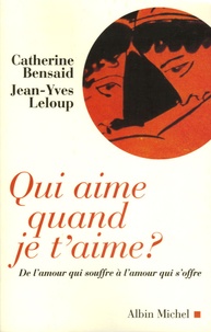 Catherine Bensaid et Jean-Yves Leloup - Qui aime quand je t'aime ? - De l'amour qui souffre à l'amour qui s'offre.