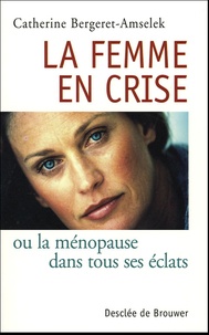 Catherine Bergeret-Amselek - La femme en crise - Ou la ménopause dans tous ses éclats.