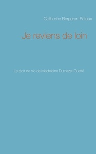 Catherine Bergeron-Patoux - Je reviens de loin - Le récit de vie de Madeleine Dumazel-Guetté.