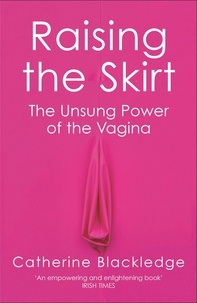 Catherine Blackledge - Raising the Skirt - The Unsung Power of the Vagina.