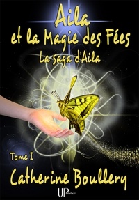 Catherine Boullery - Aila et la Magie des Fées - Tome 1 - La saga d'Aila.