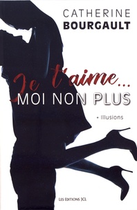 Catherine Bourgault - Je t'aime... moi non plus Tome 1 : Illusions.