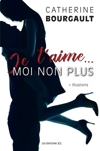 Catherine Bourgault - Je t'aime... moi non plus Tome 1 : Illusions.