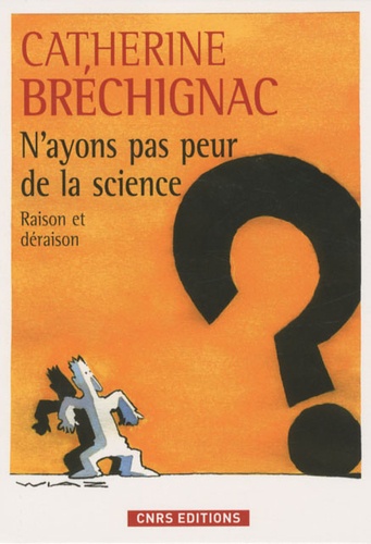 Catherine Bréchignac - N'ayons pas peur de la science - Raison et déraison.