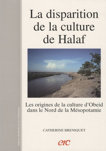 Catherine Breniquet - La disparition de la culture de Halaf - Les origines de la culture d'Obeid dans le nord de la Mésopotamie.