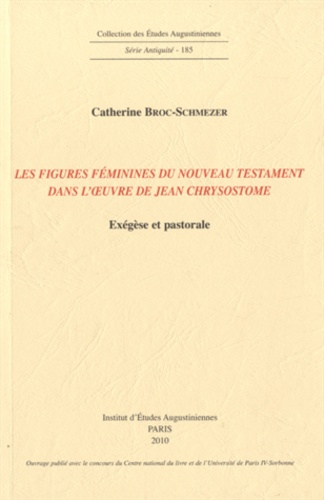 Catherine Broc-Schmezer - Les figures féminines du Nouveau Testament dans l'oeuvre de Jean Chrysostome - Exégèse et pastorale.