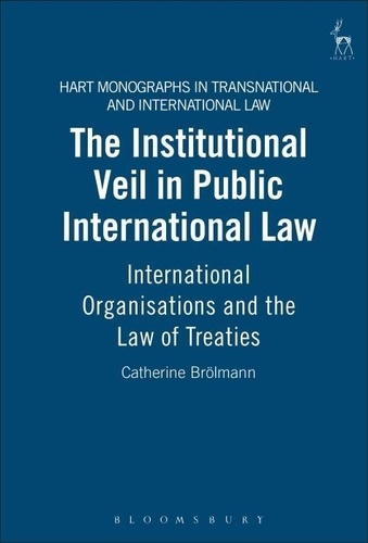 Catherine Brölmann - The Institutional Veil in Public International Law: International Organisations and the Law of Treaties.