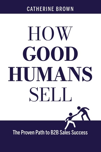  Catherine Brown - How Good Humans Sell™:The Proven Path to B2b Sales Success.