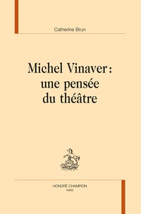 Catherine Brun - Michel Vinaver : une pensée du théâtre.