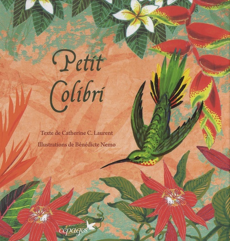 Catherine C. Laurent et Bénédicte Nemo - Petit colibri - Messager des fleurs.
