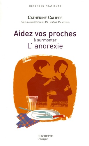 Catherine Calippe et Jérôme Palazzolo - Aidez vos proches à surmonter L'anorexie.