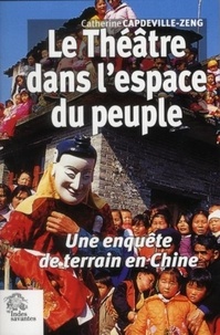 Catherine Capdeville-Zeng - Le théâtre dans l'espace du peuple - Une enquête de terrain en Chine.