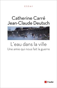 Catherine Carré et Jean-Claude Deutsch - L'eau dans la ville - Une amie qui nous fait la guerre.
