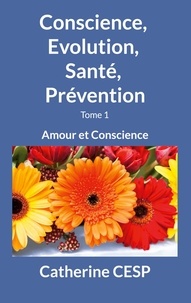 Catherine Cesp - Conscience, Evolution, Santé, Prévention - Tome 1, Amour et Conscience.