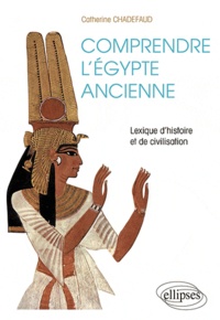 Catherine Chadefaud - Comprendre l'Egypte ancienne - Lexique d'histoire et de civilisation.