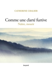 Catherine Chalier - Comme une clarté furtive. Naître, mourir.