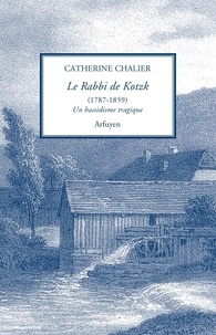 Catherine Chalier - Le Rabbi de Kotzk (1787-1859) - Un hassidisme tragique.