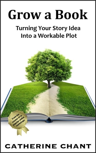  Catherine Chant - Grow a Book: Turning Your Story Idea Into a Workable Plot.