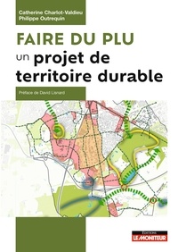 Catherine Charlot-Valdieu et Philippe Outrequin - Faire du PLU un projet de territoire durable - L'aménagement et le développement durable au coeur des PLU.