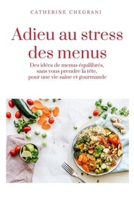 Manuels de téléchargement pdf gratuits Adieu au stress des menus - Des idées de menus équilibrés, sans vous prendre la tête, pour une vie saine et gourmande par Catherine Chegrani en francais FB2 PDF ePub