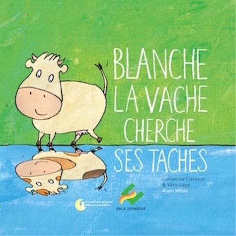 Catherine Clément et Véra Sage - Blanche la vache cherche ses taches.