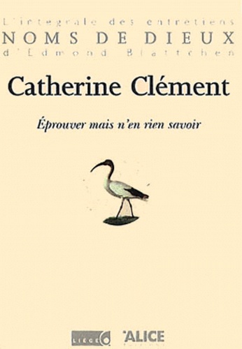 Catherine Clément - Eprouver mais n'en rien savoir.