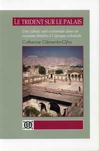 Catherine Clementin-Ojha - Le trident sur le palais - Une cabale anti-vishnouite dans un royaume hindou à l'époque coloniale.