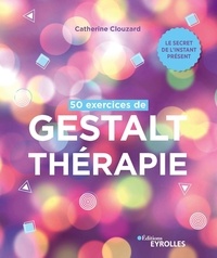 Catherine Clouzard - 50 exercices de Gestalt-thérapie - Le secret de l'instant présent.
