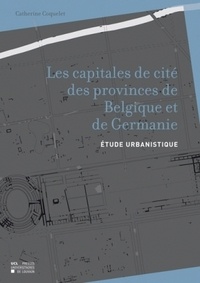 Catherine Coquelet - Les capitales de cité des provinces de Belgique et de Germanie - Etude urbanistique.