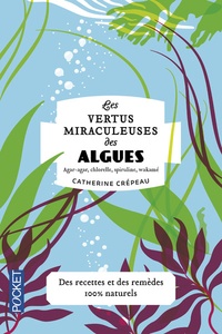 Catherine Crépeau - Les vertus miraculeuses des algues - Agar-agar, chlorelle, spiruline, wakamé.