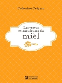 Catherine Crépeau - Les vertus miraculeuses du miel - VERTUS MIRACULEUSES DU MIEL -LES [NUM].