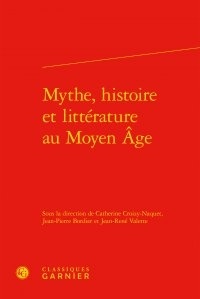 Catherine Croizy-Naquet et Jean-Pierre Bordier - Mythe, histoire et littérature au Moyen Age.