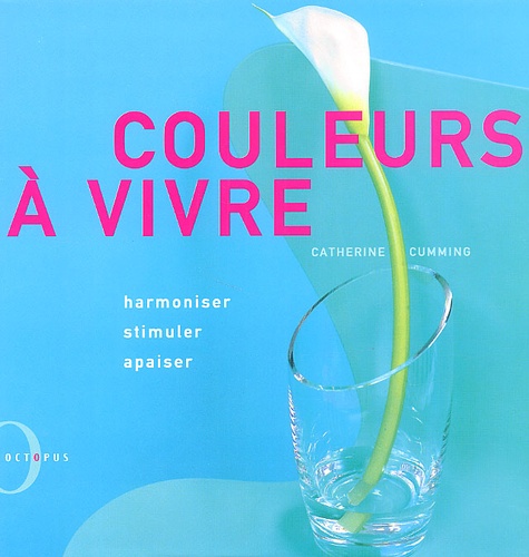 Couleurs A Vivre Harmoniser Stimuler Apaiser De Catherine Cumming Livre Decitre