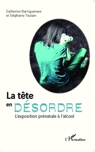 Catherine Dartiguenave et Stéphanie Toutain - La tête en désordre - L'exposition prénatale à l'alcool.