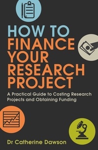 Catherine Dawson - How To Finance Your Research Project - A Practical Guide to Costing Research Projects and Obtaining Funding.