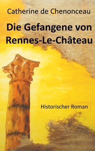 Catherine De Chenonceau - Die Gefangene von Rennes-Le-Château - Historischer Roman.