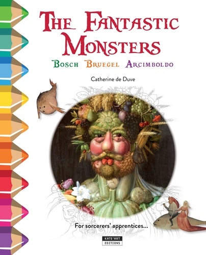 Catherine de Duve - Colour and learn with the fantastic monsters of Bosch, Bruegel and Arcimboldo.