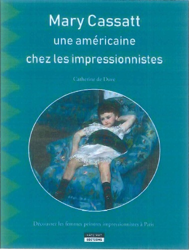 Catherine de Duve - Mary Cassatt, une américaine chez les impressionnistes - Découvrez les femmes peintres impressionnistes à Paris.