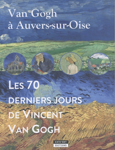Catherine de Duve - Van Gogh à Auvers-sur-Oise - Les 70 derniers jours de Vincent van Gogh.