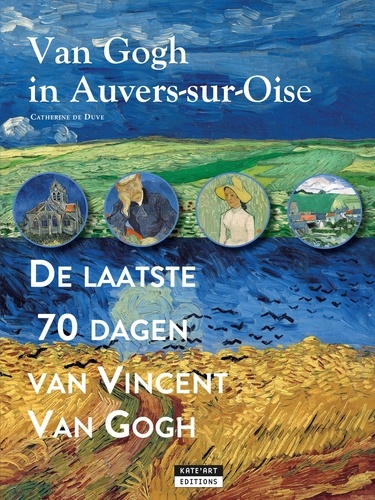 Catherine de Duve - Van Gogh in Auvers-sur-Oise : de laatse 70 dagen van Vincent van Gogh.