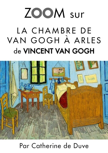 Catherine de Duve - Zoom sur un tableau  : Zoom sur La chambre de Van Gogh à Arles - Pour connaitre tous les secrets du célèbre tableau de Vincent Van Gogh !.