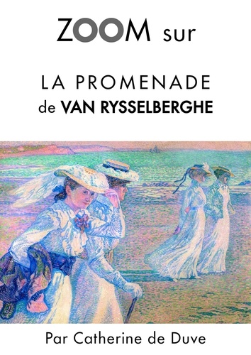 Catherine de Duve - Zoom sur un tableau  : Zoom sur La promenade de Van Rysselberghe - Pour connaitre tous les secrets du célèbre tableau de Van Rysselberghe !.